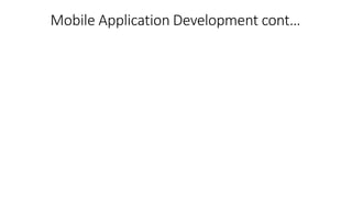 Mobile Application Development cont…
 