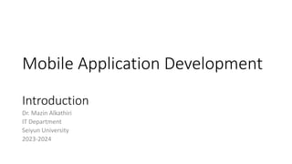 Mobile Application Development
Introduction
Dr. Mazin Alkathiri
IT Department
Seiyun University
2023-2024
 
