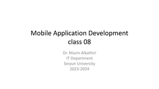 Mobile Application Development
class 08
Dr. Mazin Alkathiri
IT Department
Seiyun University
2023-2024
 