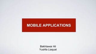 Bakhtawar Ali
Yushfa Liaquat
MOBILE APPLICATIONS
 