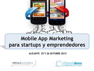 Mobile App Marketing
para startups y emprendedores
       ALICANTE 25 Y 26 OCTUBRE 2012	
  
 