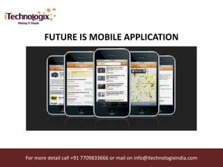 FUTURE IS MOBILE APPLICATION




For more detail call +91 7709833666 or mail on info@itechnologixindia.com
 