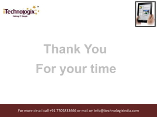Thank You
          For your time


For more detail call +91 7709833666 or mail on info@itechnologixindia.com
 