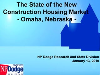 The State of the New Construction Housing Market  - Omaha, Nebraska - NP Dodge Research and Stats Division January 13, 2010 