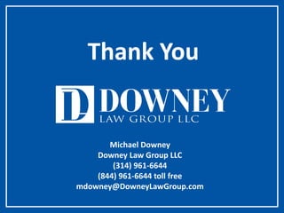 Michael Downey
Downey Law Group LLC
(314) 961-6644
(844) 961-6644 toll free
mdowney@DowneyLawGroup.com
Thank You
 