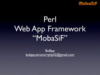 Perl
Web App Framework
    “MobaSiF”
              BoBpp
  bobpp.asroma+php42@gmail.com
 