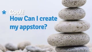 Cool!* How Can I create
my appstore?
 