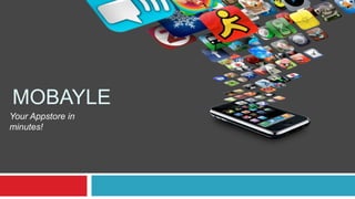 MOBAYLE
Your Appstore in
minutes!
 
