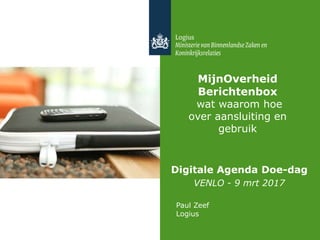 MijnOverheid
Berichtenbox
wat waarom hoe
over aansluiting en
gebruik
Digitale Agenda Doe-dag
VENLO - 9 mrt 2017
Paul Zeef
Logius
 