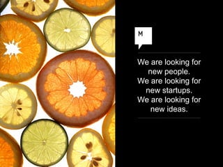 We are looking for
  new people.
We are looking for
 new startups.
We are looking for
   new ideas.
 