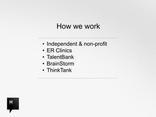 How we work

•   Independent & non-profit
•   ER Clinics
•   TalentBank
•   BrainStorm
•   ThinkTank
 