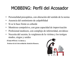 MOBBING: Concepto“El concepto de mobbingqueda definido por el encadenamiento a lo largo de un período de tiempo bastante corto de intentos o acciones hostiles consumadas, expresadas o manifestadas por una o varias personas hacia una tercera: la víctima”.Heinz  Leymann
