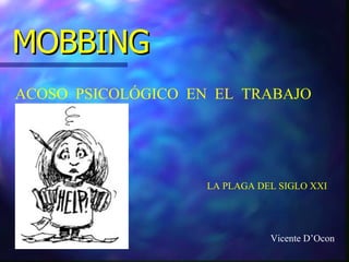 MOBBING ACOSO  PSICOLÓGICO  EN  EL  TRABAJO LA PLAGA DEL SIGLO XXI Vicente D’Ocon 