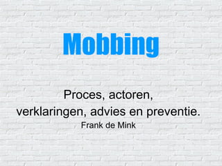 Mobbing Proces, actoren, verklaringen, advies en preventie. Frank de Mink 