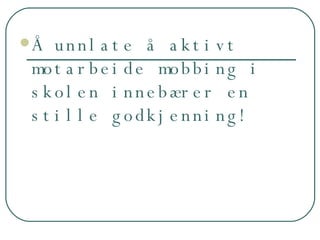 Å unnlate å aktivt motarbeide mobbing i skolen innebærer en stille godkjenning! 