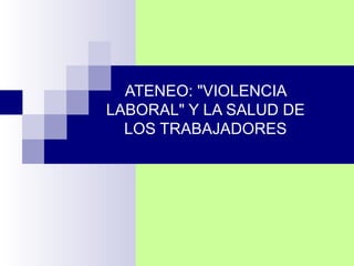 ATENEO: &quot;VIOLENCIA LABORAL&quot; Y LA SALUD DE LOS TRABAJADORES 