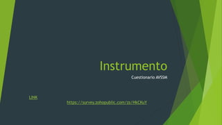 Instrumento 
Cuestionario AVSSM 
LINK 
https://survey.zohopublic.com/zs/HkCKuY 
 