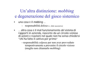Un’altra distinzione: mobbing
e degenerazione del gioco sistemico
• una cosa è il mobbing ...
- responsabilità dolosa (v. ...