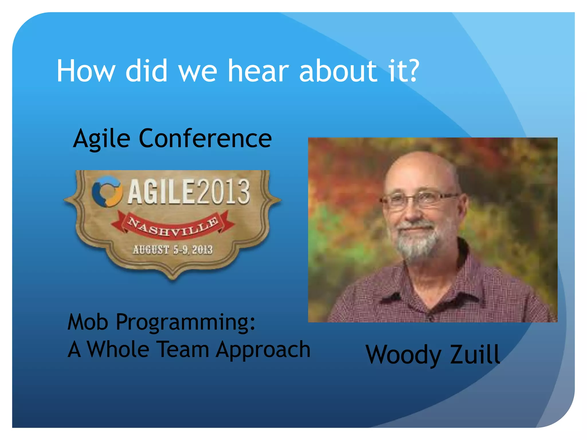 We help small businesses succeed.
How did we hear about it?
Agile Conference
Mob Programming:
A Whole Team Approach Woody Zuill
 