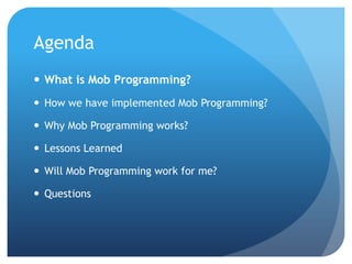 We help small businesses succeed.
Agenda
• What is Mob Programming?
• How we have implemented Mob
Programming?
• Why Mob Programming works?
• Lessons Learned
• Will Mob Programming work for me?
• Questions
 