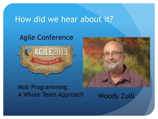 We help small businesses succeed.
How did we hear about it?
Agile Conference
Mob Programming:
A Whole Team Approach Woody Zuill
 