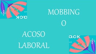 MOBBING
O
ACOSO
LABORAL
 