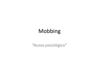 Mobbing 
“Acoso psicológico” 
 