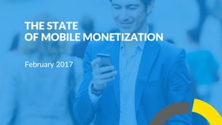 11
February 2017
THE STATE
OF MOBILE MONETIZATION
 