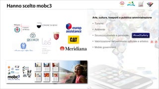 Hanno scelto mobc3
i clienti
Arte, cultura, trasporti e pubblica amministrazione
‣ Turismo
‣ Ambiente
‣ Sicurezza stradale e personale
‣ Valorizzazione del patrimonio culturale e artistico
‣ Mobile government
 