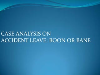 CASE ANALYSIS ON
ACCIDENT LEAVE: BOON OR BANE

 