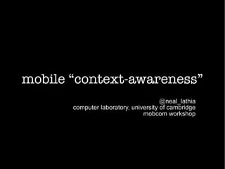 mobile “context-awareness”
@neal_lathia
computer laboratory, university of cambridge
mobcom workshop
 