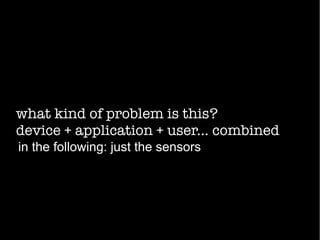 what kind of problem is this?
device + application + user... combined
in the following: just the sensors
 