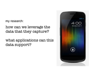 how can we leverage the
data that they capture?
what applications can this
data support?
my research:
 