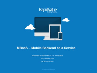 © RapidValue Solutions
MBaaS – Mobile Backend as a Service
Presented by: Rinish KN, CTO, RapidValue
10th October 2015
MOBConf, Kochi
1
 