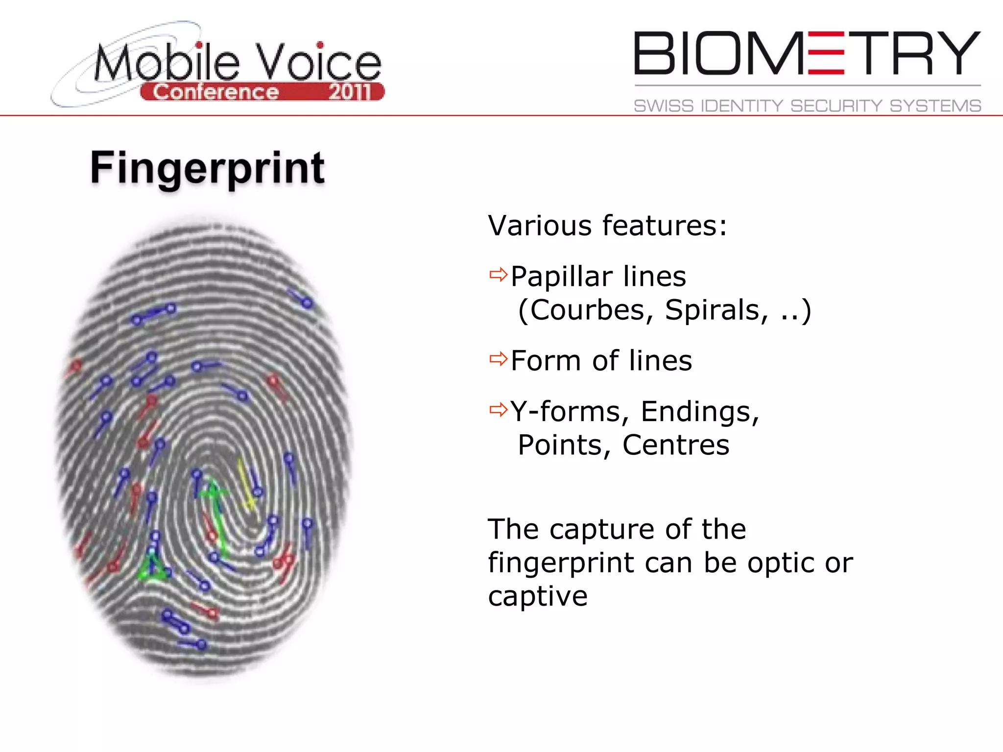 Various features: Papillar lines   (Courbes, Spirals, ..) Form of lines Y-forms, Endings,   Points, Centres The capture of the fingerprint can be optic or captive 