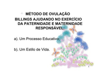 MÉTODO DE OVULAÇÃO  BILLINGS AJUDANDO NO EXERCÍCIO DA PATERNIDADE E MATERNIDADE RESPONSÁVEL: a). Um Processo Educativo; b). Um Estilo de Vida. 