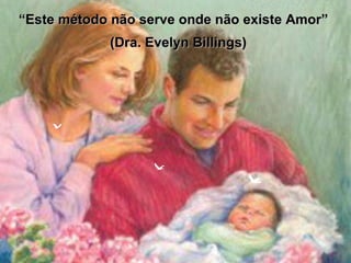 “ Este método não serve onde não existe Amor” (Dra. Evelyn Billings) 