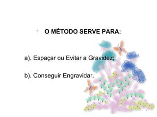 O MÉTODO SERVE PARA: a). Espaçar ou Evitar a Gravidez; b). Conseguir Engravidar. 