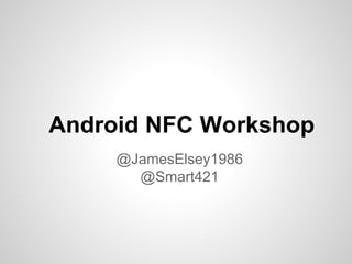 Android NFC Workshop
@JamesElsey1986
@Smart421
 