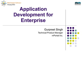 Application Development for Enterprise Gurpreet Singh Technical Product Manager mPortal Inc. 