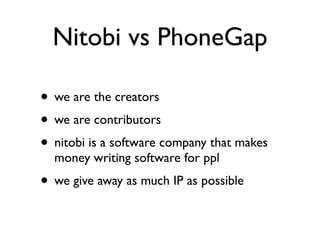 Nitobi vs PhoneGap

• we are the creators
• we are contributors
• nitobi is a software company that makes
  money writing software for ppl
• we give away as much IP as possible
 