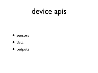 device apis

• sensors
• data
• outputs
 