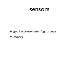 sensors


• geo / accelerometer / gyroscope
• camera
 