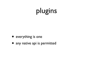 plugins


• everything is one
• any native api is permitted
 