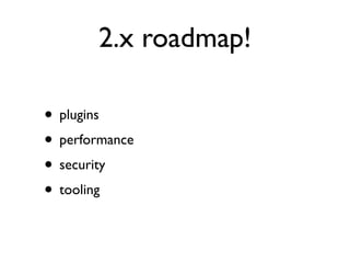 2.x roadmap!

• plugins
• performance
• security
• tooling
 