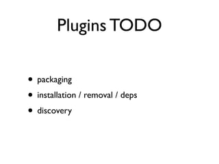 Plugins TODO

• packaging
• installation / removal / deps
• discovery
 