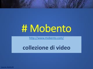 Laura Antichi
# Mobento
http://www.mobento.com/
collezione di video
 