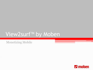 View2surf™ by Moben
Monetizing Mobile
 