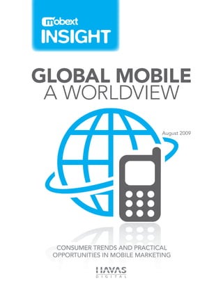 Global Mobile
 A Worldview
                               August 2009




  Consumer trends and practical
 opportunities in mobile marketing
 