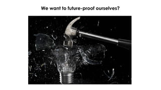 We want to future-proof ourselves?
 